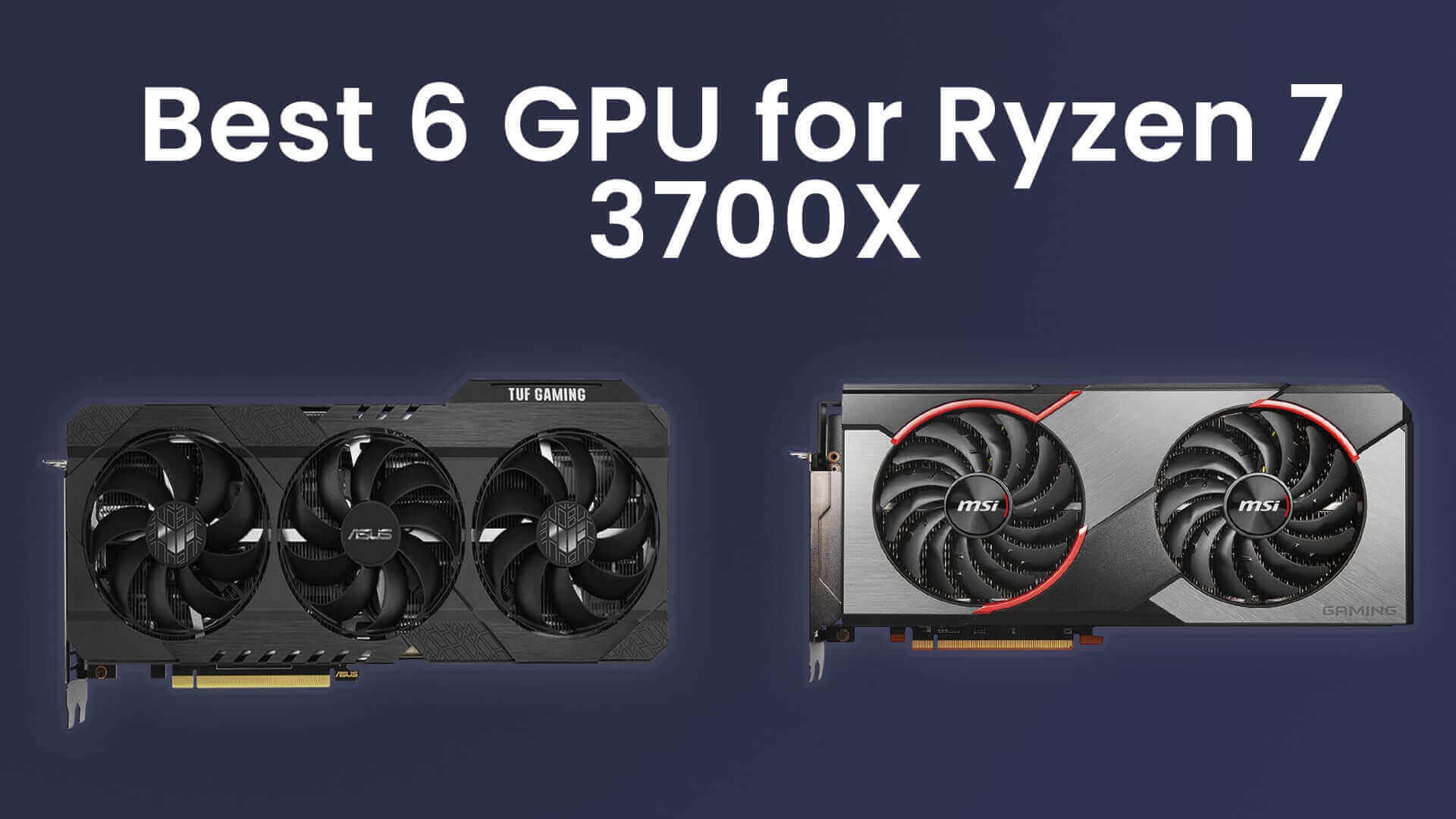 Best 6 GPU for Ryzen 7 3700X in 2021